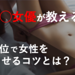 基本だからこそ極めたい！元セクシー女優が教える正常位の極意