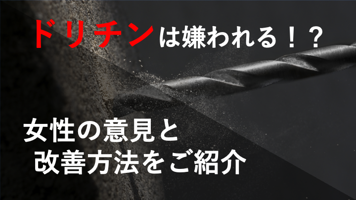 ドリチンって嫌われているの？？女性の赤裸々なホンネと改善方法をご紹介